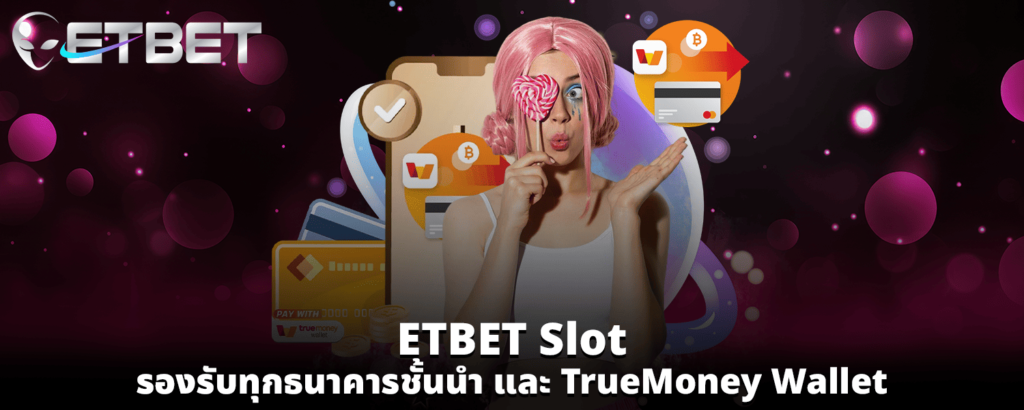 ETBET slot รองรับทุกธนาคารชั้นนำ และ TrueMoney Wallet